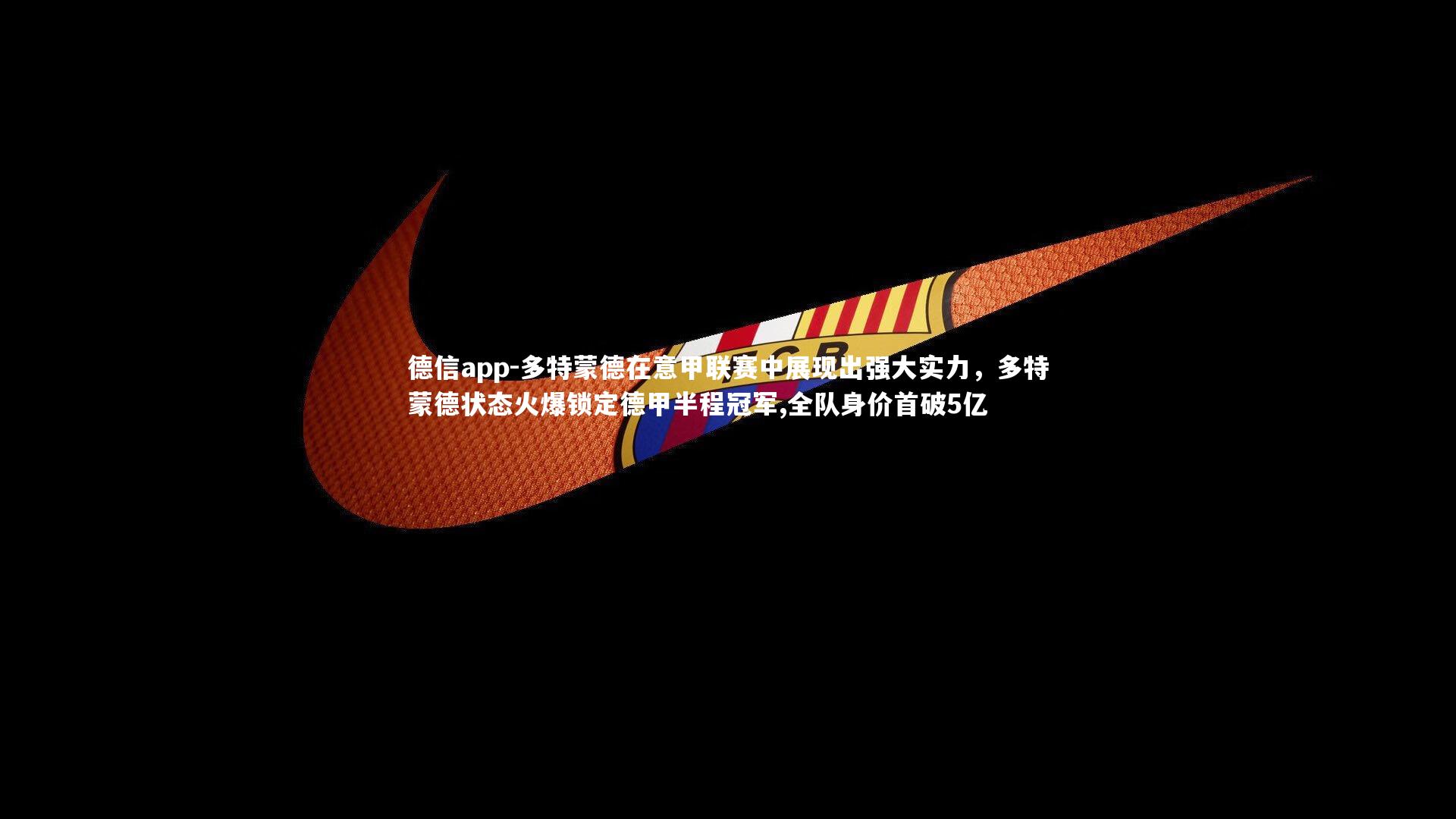 德信app-多特蒙德在意甲联赛中展现出强大实力，多特蒙德状态火爆锁定德甲半程冠军,全队身价首破5亿