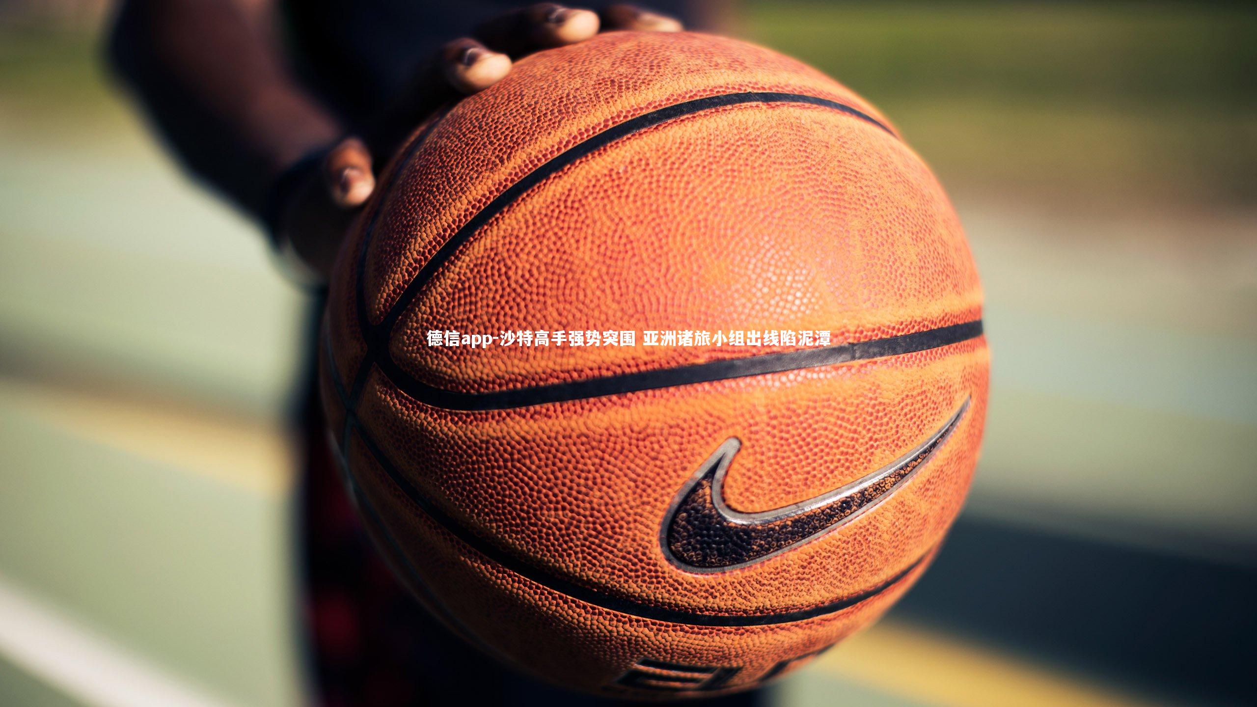 德信app-沙特高手强势突围 亚洲诸旅小组出线陷泥潭