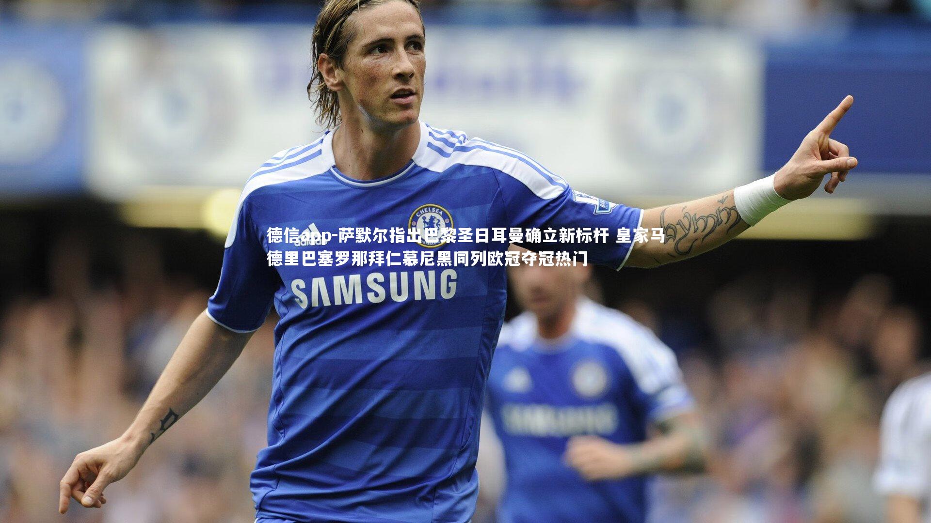 德信app-萨默尔指出巴黎圣日耳曼确立新标杆 皇家马德里巴塞罗那拜仁慕尼黑同列欧冠夺冠热门